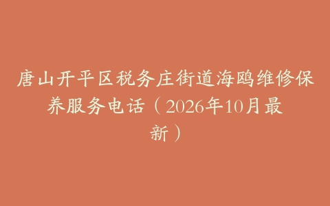 唐山开平区税务庄街道海鸥维修保养服务电话（2026年10月最新）
