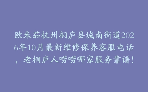 欧米茄杭州桐庐县城南街道2026年10月最新维修保养客服电话，老桐庐人唠唠哪家服务靠谱！
