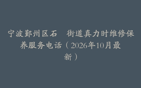 宁波鄞州区石碶街道真力时维修保养服务电话（2026年10月最新）