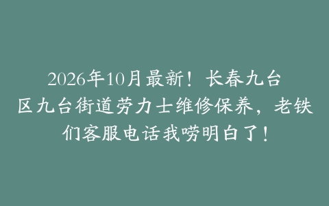 2026年10月最新！长春九台区九台街道劳力士维修保养，老铁们客服电话我唠明白了！
