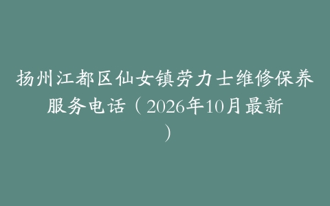 扬州江都区仙女镇劳力士维修保养服务电话（2026年10月最新）