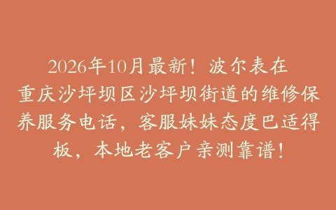 2026年10月最新！波尔表在重庆沙坪坝区沙坪坝街道的维修保养服务电话，客服妹妹态度巴适得板，本地老客户亲测靠谱！