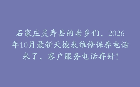 石家庄灵寿县的老乡们，2026年10月最新天梭表维修保养电话来了，客户服务电话存好！