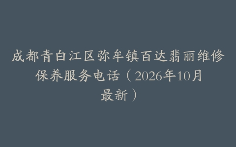 成都青白江区弥牟镇百达翡丽维修保养服务电话（2026年10月最新）