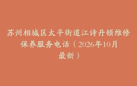 苏州相城区太平街道江诗丹顿维修保养服务电话（2026年10月最新）