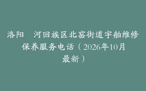 洛阳瀍河回族区北窑街道宇舶维修保养服务电话（2026年10月最新）