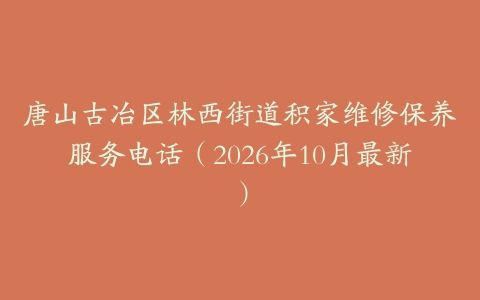 唐山古冶区林西街道积家维修保养服务电话（2026年10月最新）