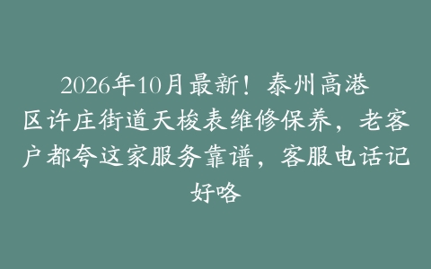 2026年10月最新！泰州高港区许庄街道天梭表维修保养，老客户都夸这家服务靠谱，客服电话记好咯