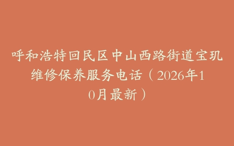 呼和浩特回民区中山西路街道宝玑维修保养服务电话（2026年10月最新）