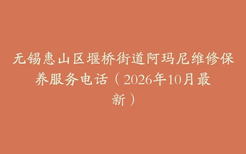 无锡惠山区堰桥街道阿玛尼维修保养服务电话（2026年10月最新）