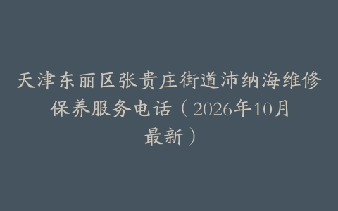 天津东丽区张贵庄街道沛纳海维修保养服务电话（2026年10月最新）