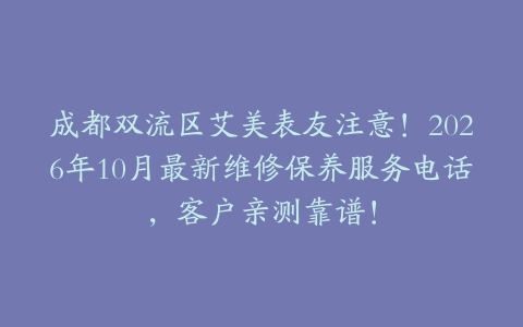 成都双流区艾美表友注意！2026年10月最新维修保养服务电话，客户亲测靠谱！