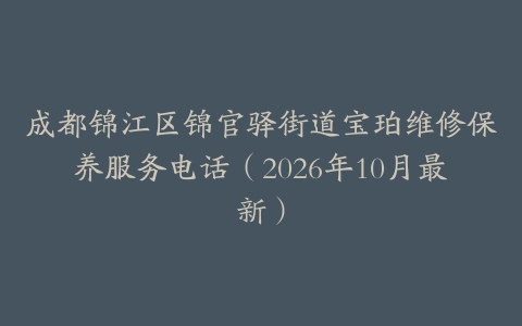 成都锦江区锦官驿街道宝珀维修保养服务电话（2026年10月最新）