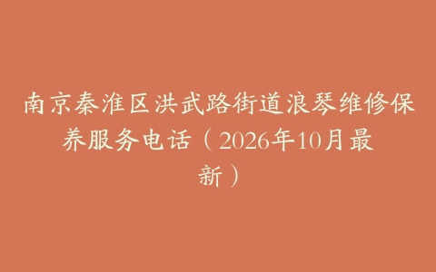 南京秦淮区洪武路街道浪琴维修保养服务电话（2026年10月最新）