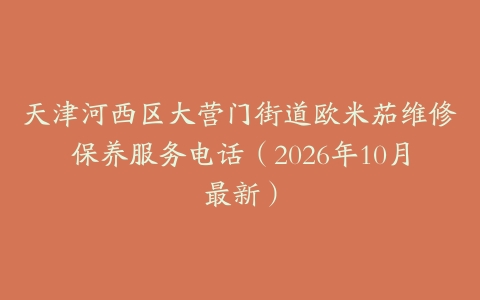 天津河西区大营门街道欧米茄维修保养服务电话（2026年10月最新）
