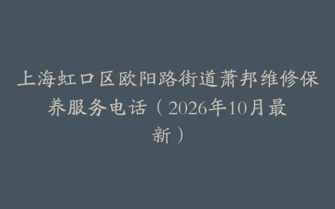 上海虹口区欧阳路街道萧邦维修保养服务电话（2026年10月最新）