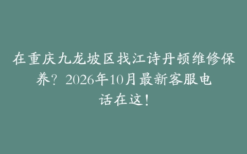 在重庆九龙坡区找江诗丹顿维修保养？2026年10月最新客服电话在这！