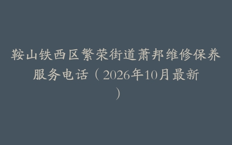 鞍山铁西区繁荣街道萧邦维修保养服务电话（2026年10月最新）