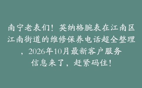 南宁老表们！英纳格腕表在江南区江南街道的维修保养电话超全整理，2026年10月最新客户服务信息来了，赶紧码住！