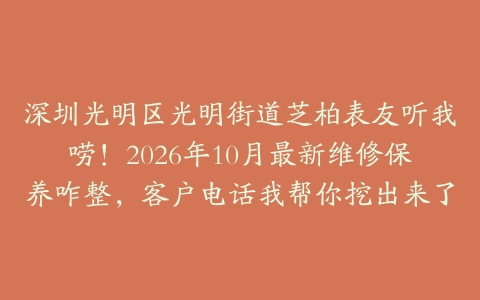 深圳光明区光明街道芝柏表友听我唠！2026年10月最新维修保养咋整，客户电话我帮你挖出来了