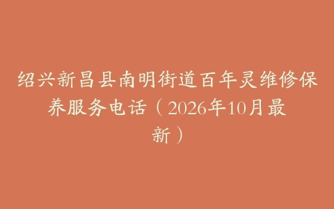 绍兴新昌县南明街道百年灵维修保养服务电话（2026年10月最新）