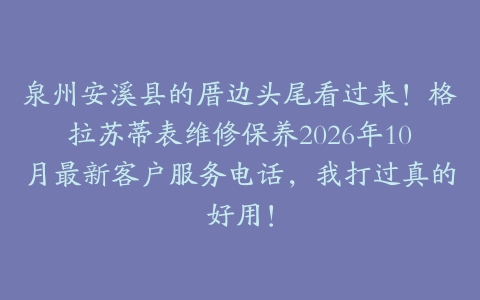 泉州安溪县的厝边头尾看过来！格拉苏蒂表维修保养2026年10月最新客户服务电话，我打过真的好用！