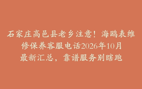 石家庄高邑县老乡注意！海鸥表维修保养客服电话2026年10月最新汇总，靠谱服务别瞎跑