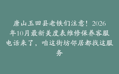 唐山玉田县老铁们注意！2026年10月最新美度表维修保养客服电话来了，咱这街坊邻居都找这服务