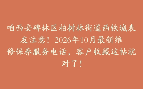 咱西安碑林区柏树林街道西铁城表友注意！2026年10月最新维修保养服务电话，客户收藏这帖就对了！