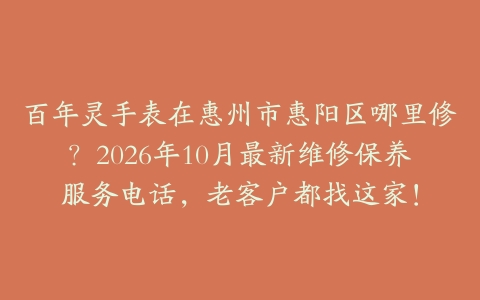百年灵手表在惠州市惠阳区哪里修？2026年10月最新维修保养服务电话，老客户都找这家！