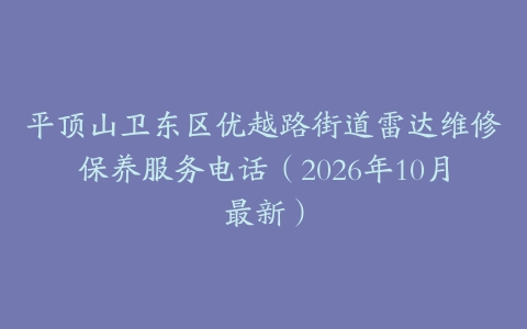 平顶山卫东区优越路街道雷达维修保养服务电话（2026年10月最新）