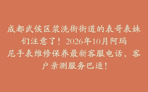成都武侯区浆洗街街道的表哥表妹们注意了！2026年10月阿玛尼手表维修保养最新客服电话，客户亲测服务巴适！