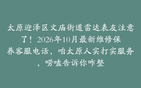 太原迎泽区文庙街道雷达表友注意了！2026年10月最新维修保养客服电话，咱太原人实打实服务，唠嗑告诉你咋整