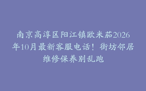 南京高淳区阳江镇欧米茄2026年10月最新客服电话！街坊邻居维修保养别乱跑
