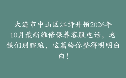 大连市中山区江诗丹顿2026年10月最新维修保养客服电话，老铁们别瞎跑，这篇给你整得明明白白！