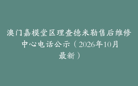 澳门嘉模堂区理查德米勒售后维修中心电话公示（2026年10月最新）