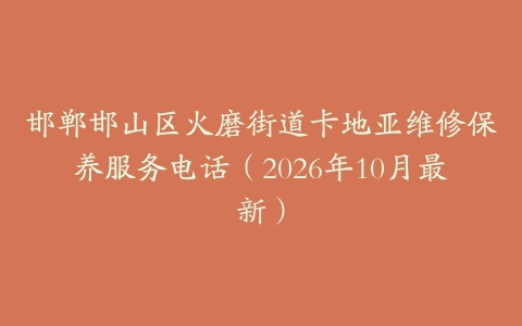 邯郸邯山区火磨街道卡地亚维修保养服务电话（2026年10月最新）