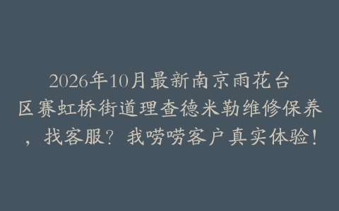 2026年10月最新南京雨花台区赛虹桥街道理查德米勒维修保养，找客服？我唠唠客户真实体验！