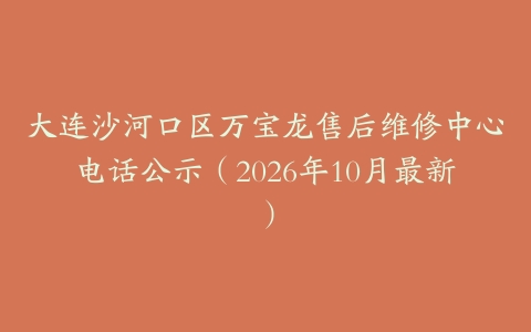 大连沙河口区万宝龙售后维修中心电话公示（2026年10月最新）