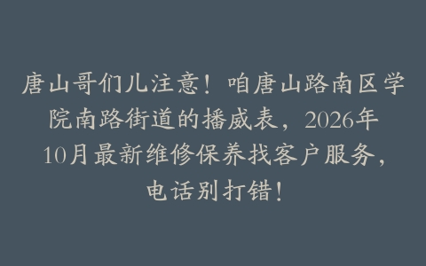 唐山哥们儿注意！咱唐山路南区学院南路街道的播威表，2026年10月最新维修保养找客户服务，电话别打错！