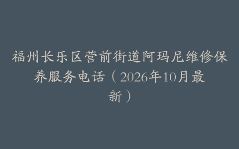 福州长乐区营前街道阿玛尼维修保养服务电话（2026年10月最新）