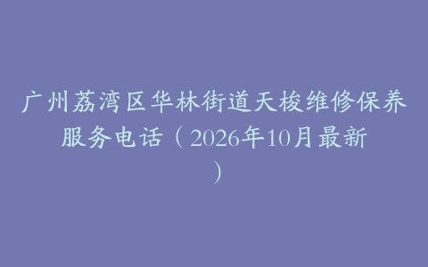 广州荔湾区华林街道天梭维修保养服务电话（2026年10月最新）