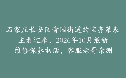 石家庄长安区青园街道的宝齐莱表主看过来，2026年10月最新维修保养电话，客服老哥亲测
