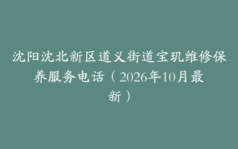 沈阳沈北新区道义街道宝玑维修保养服务电话（2026年10月最新）