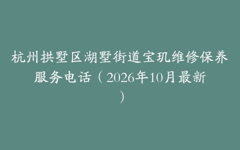 杭州拱墅区湖墅街道宝玑维修保养服务电话（2026年10月最新）