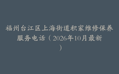 福州台江区上海街道积家维修保养服务电话（2026年10月最新）