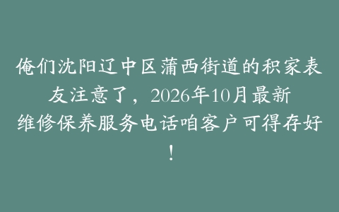 俺们沈阳辽中区蒲西街道的积家表友注意了，2026年10月最新维修保养服务电话咱客户可得存好！