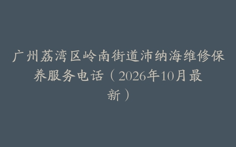 广州荔湾区岭南街道沛纳海维修保养服务电话（2026年10月最新）