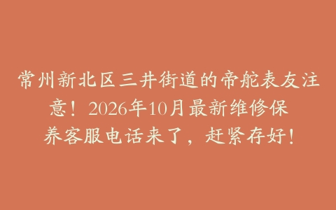 常州新北区三井街道的帝舵表友注意！2026年10月最新维修保养客服电话来了，赶紧存好！