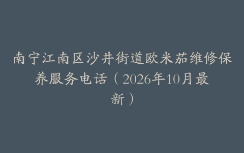 南宁江南区沙井街道欧米茄维修保养服务电话（2026年10月最新）